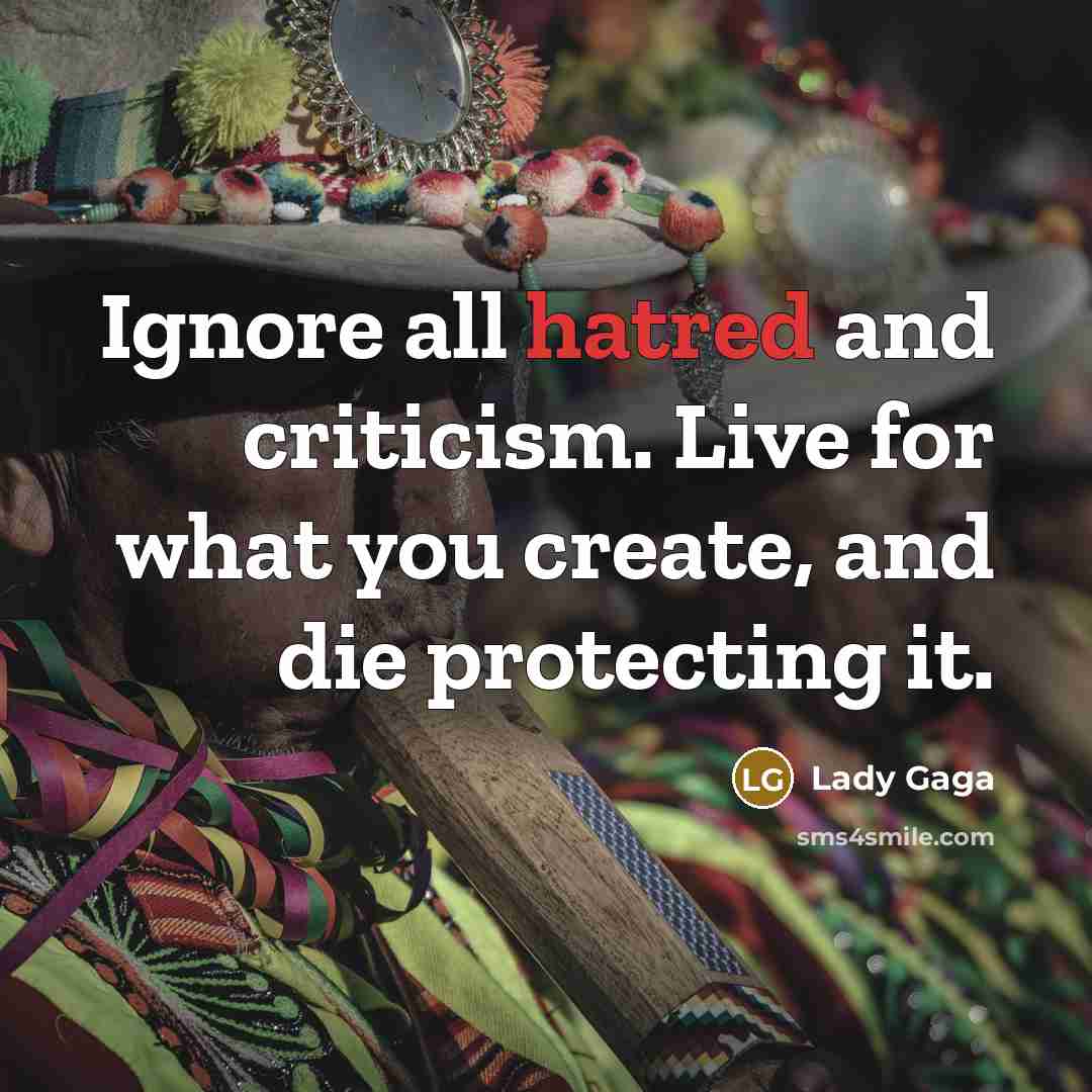 “Ignore all hatred and criticism. Live for what you create,…” quote by Lady Gaga