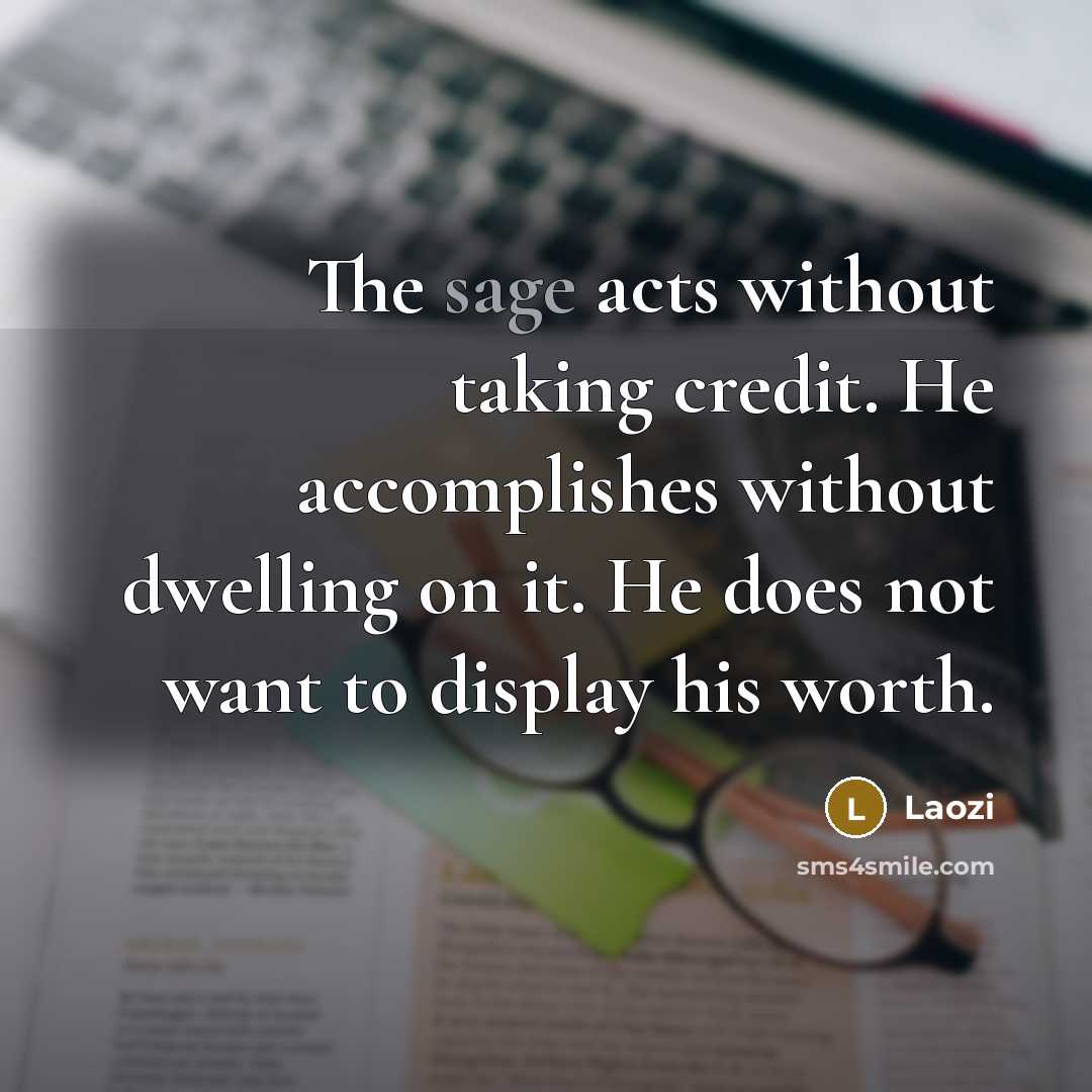 “The sage acts without taking credit. He accomplishes without dwelling…” quote by Laozi