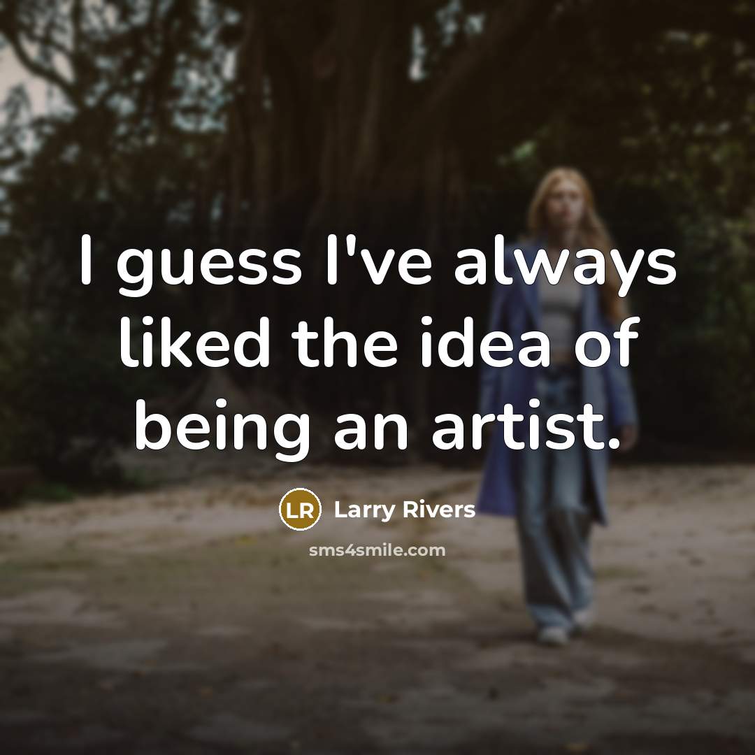 “I guess I've always liked the idea of being an…” quote by Larry Rivers