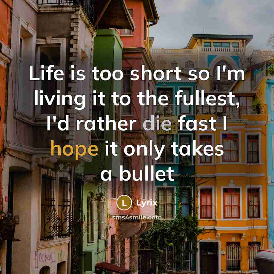 “Life is too short so I'm living it to the fullest, I'd rather die fast I hope it only takes a bullet” quote by Lyrix