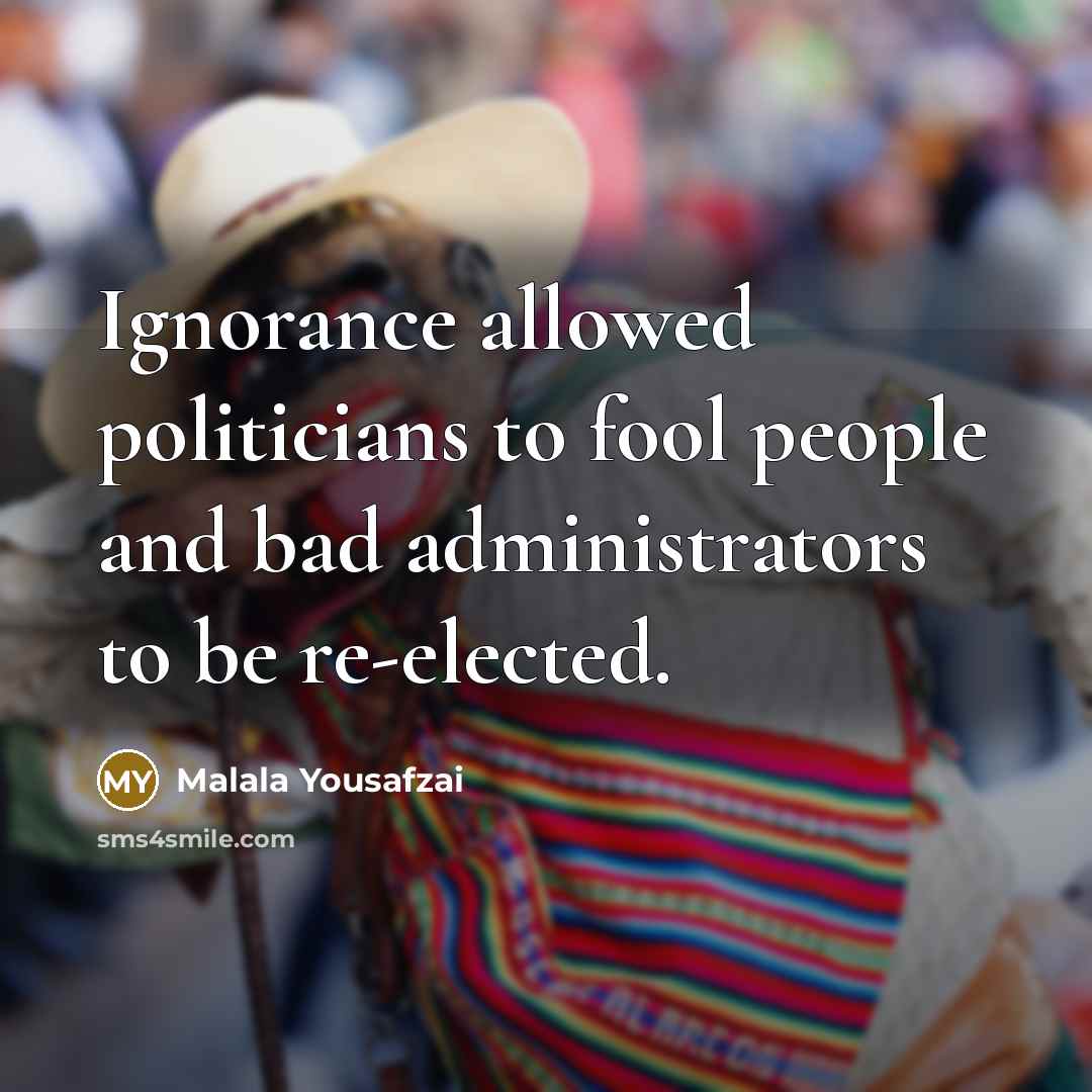 “Ignorance allowed politicians to fool people and bad administrators to…” quote by Malala Yousafzai