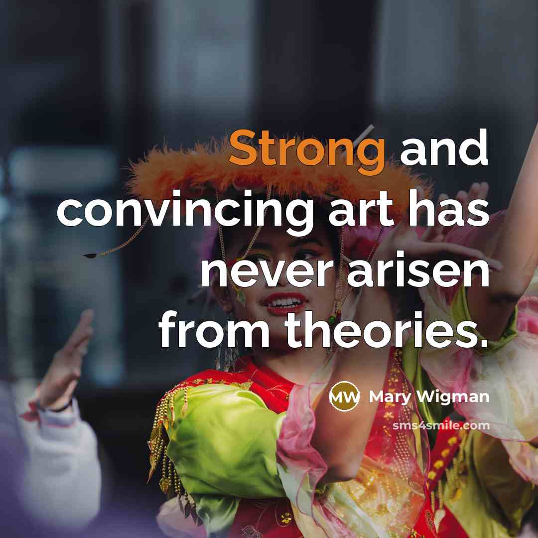 “Strong and convincing art has never arisen from theories.…” quote by Mary Wigman