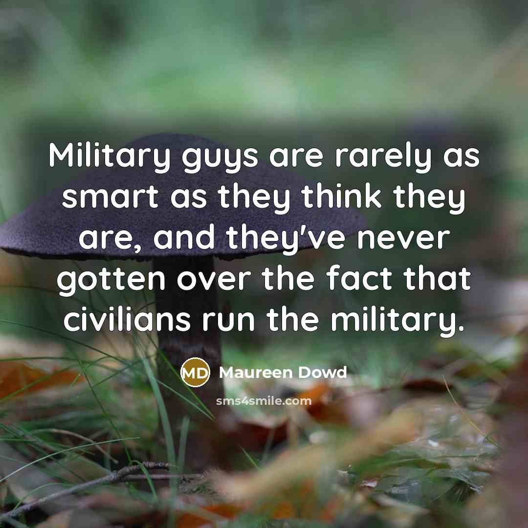 “Military guys are rarely as smart as they think they…” quote by Maureen Dowd