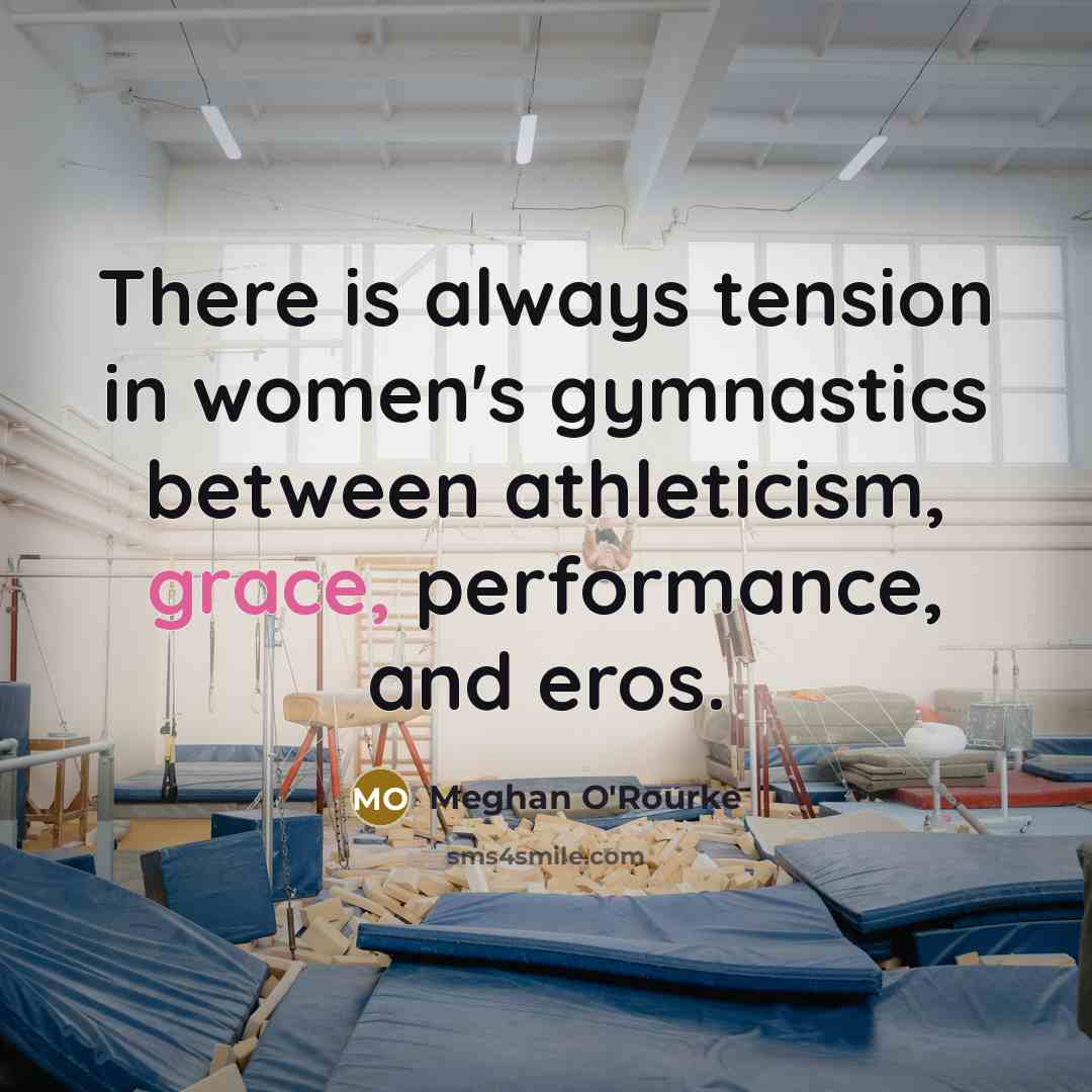 “There is always tension in women's gymnastics between athleticism, grace,…” quote by Meghan O'Rourke