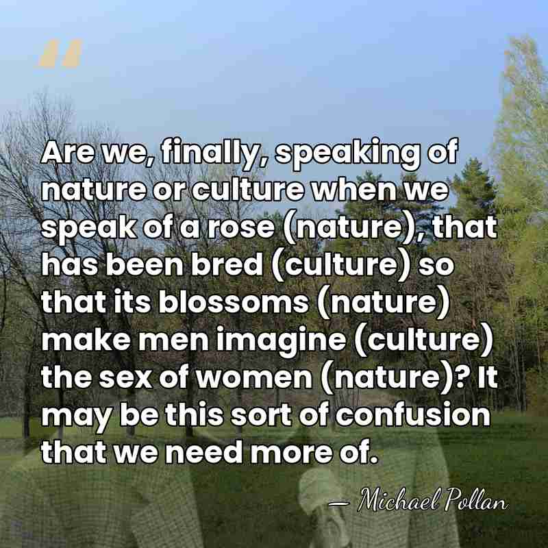 Are we, finally, speaking of nature or culture when we speak of&hellip; - Michael Pollan