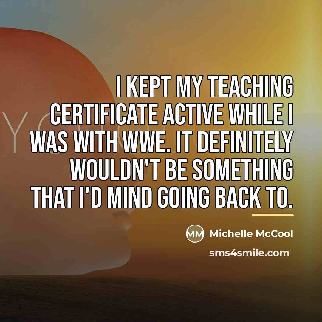 “I kept my teaching certificate active while I was with…” quote by Michelle McCool