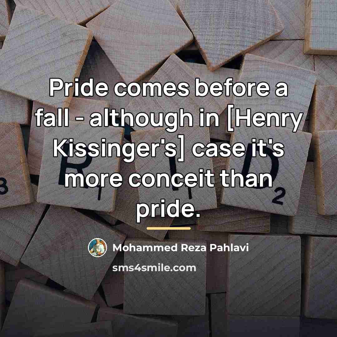 “Pride comes before a fall - although in [Henry Kissinger's]…” quote by Mohammed Reza Pahlavi