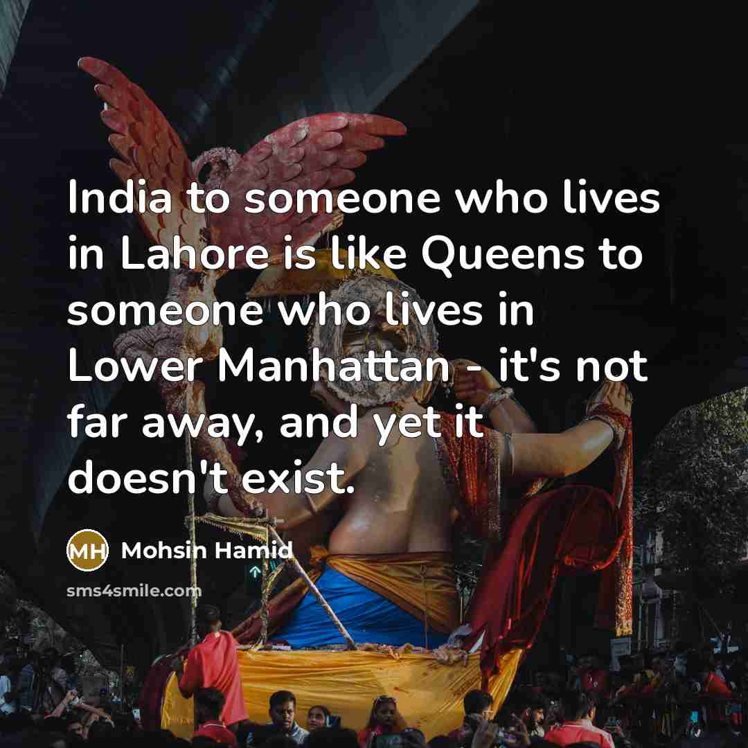 “India to someone who lives in Lahore is like Queens…” quote by Mohsin Hamid