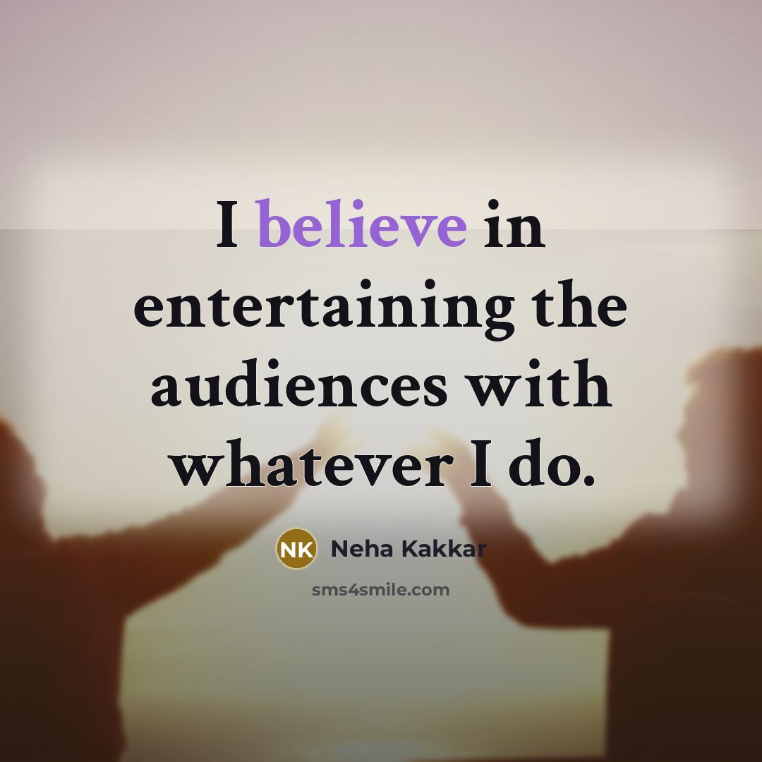 “I believe in entertaining the audiences with whatever I do.…” quote by Neha Kakkar