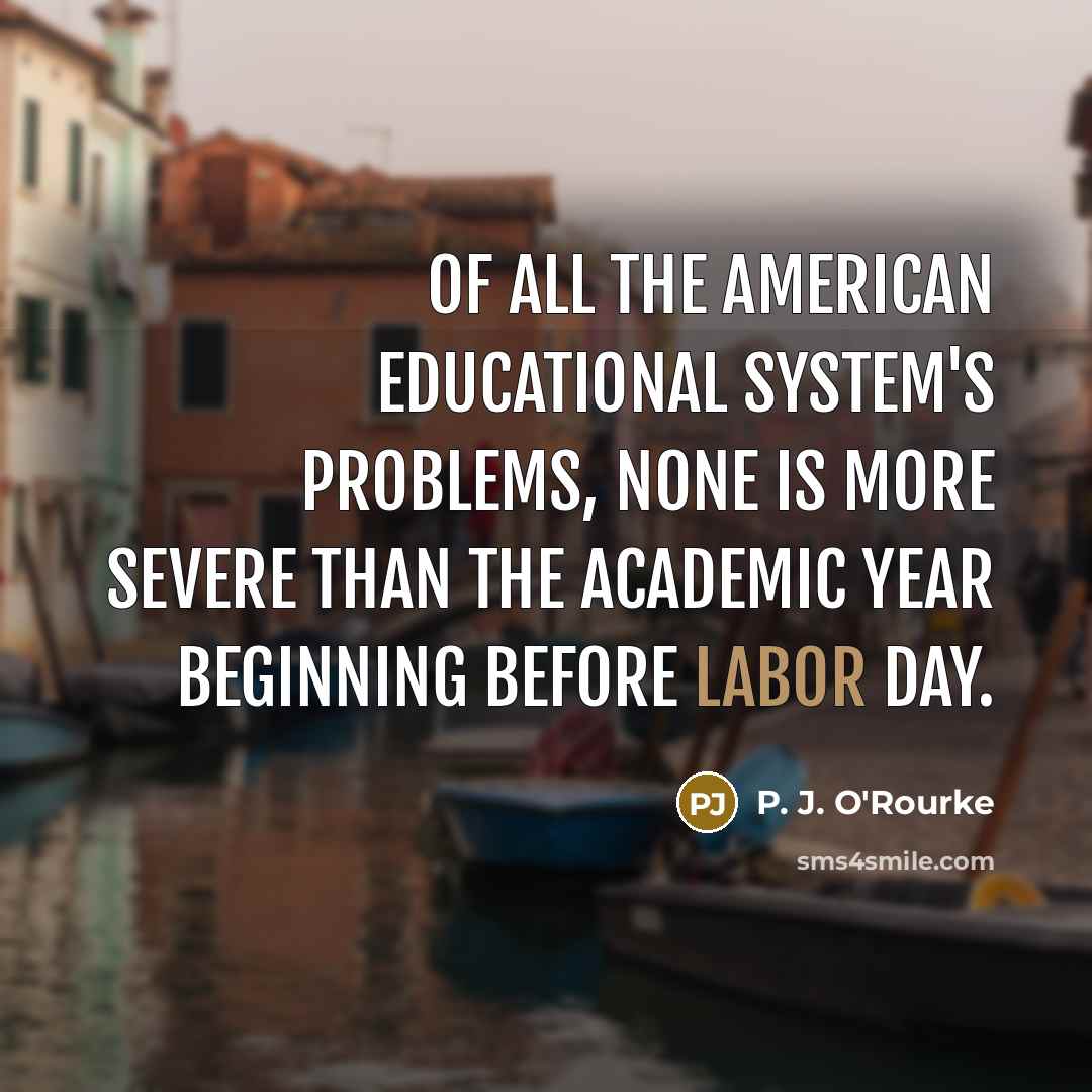 “Of all the American educational system's problems, none is more…” quote by P. J. O'Rourke