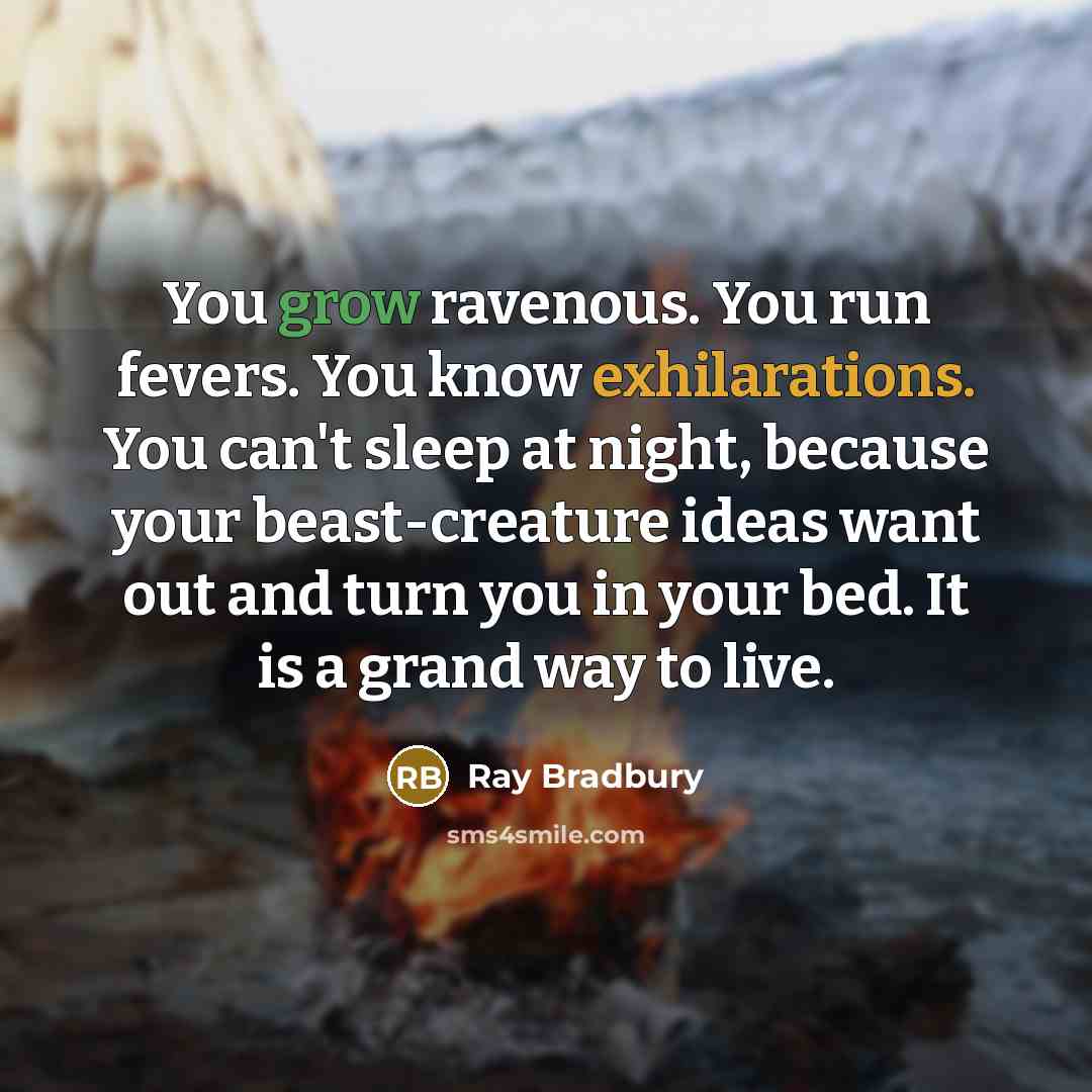 “You grow ravenous. You run fevers. You know exhilarations. You…” quote by Ray Bradbury