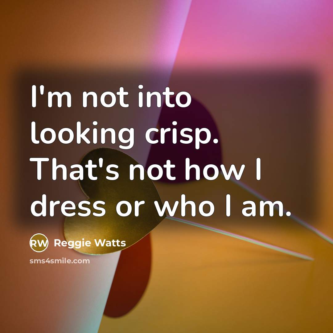 “I'm not into looking crisp. That's not how I dress or who I am.” quote by Reggie Watts