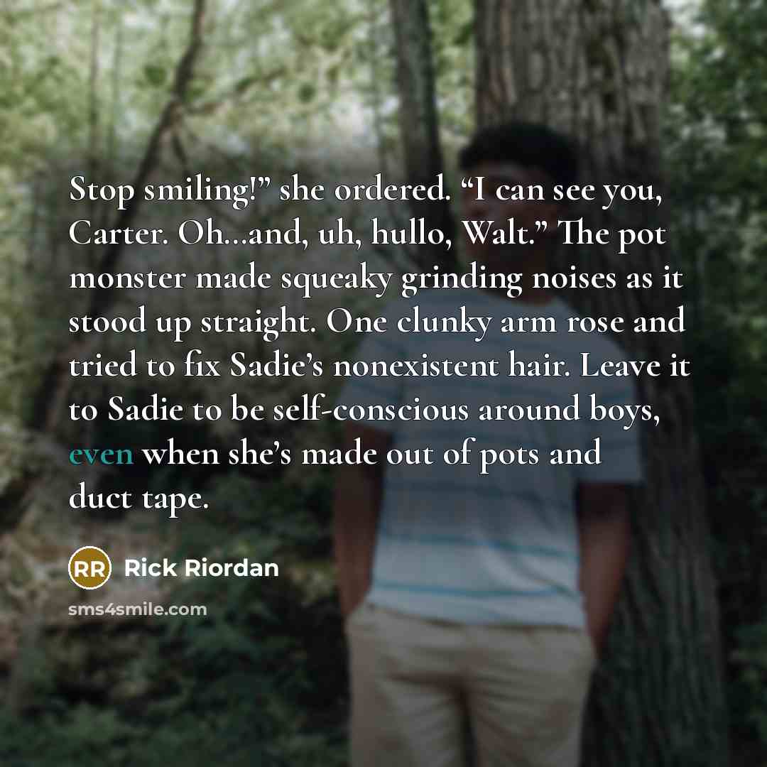 “Stop smiling!” she ordered. “I can see you, Carter. Oh…and,…” quote by Rick Riordan