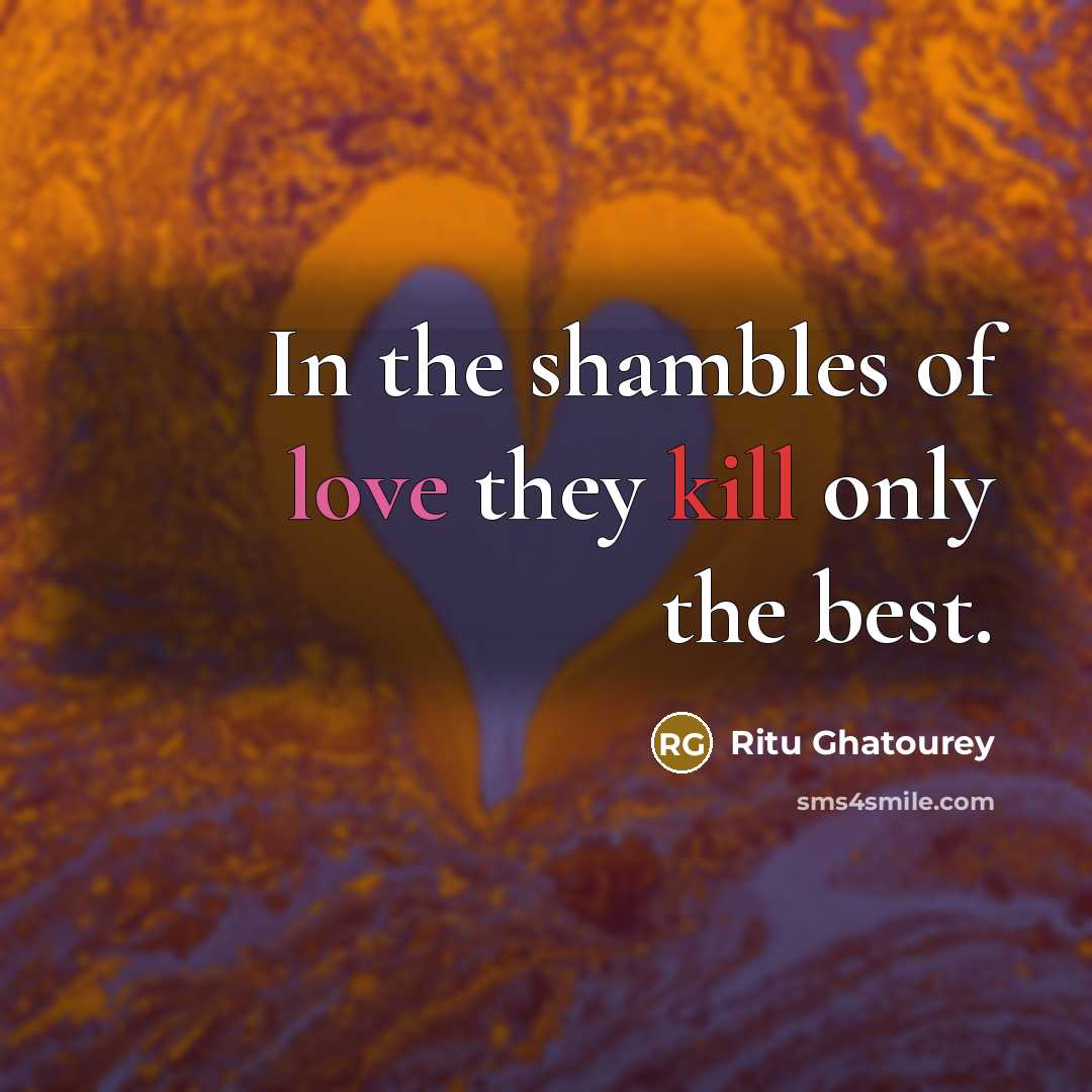 “In the shambles of love they kill only the best.…” quote by Ritu Ghatourey