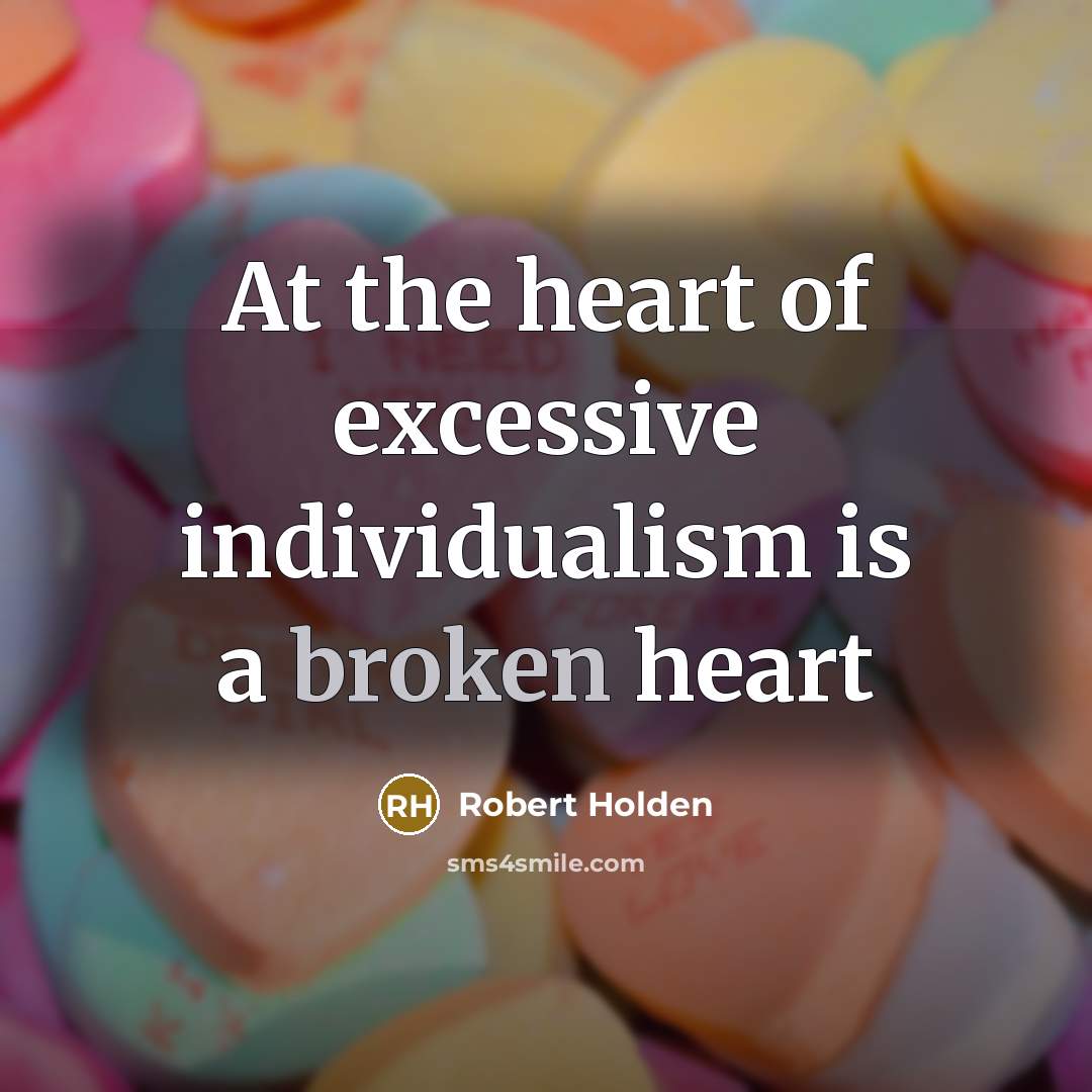 “At the heart of excessive individualism is a broken heart…” quote by Robert Holden