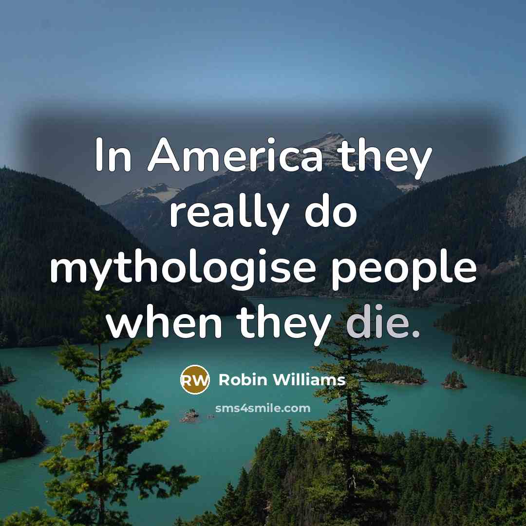 “In America they really do mythologise people when they die.…” quote by Robin Williams