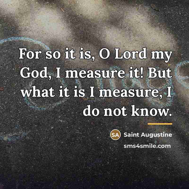 “For so it is, O Lord my God, I measure…” quote by Saint Augustine