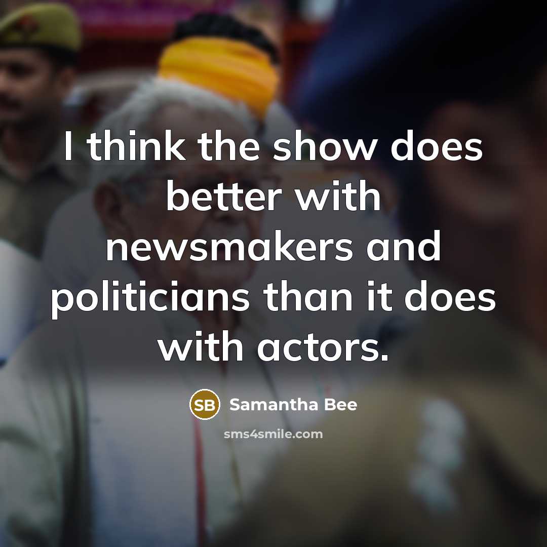 “I think the show does better with newsmakers and politicians…” quote by Samantha Bee