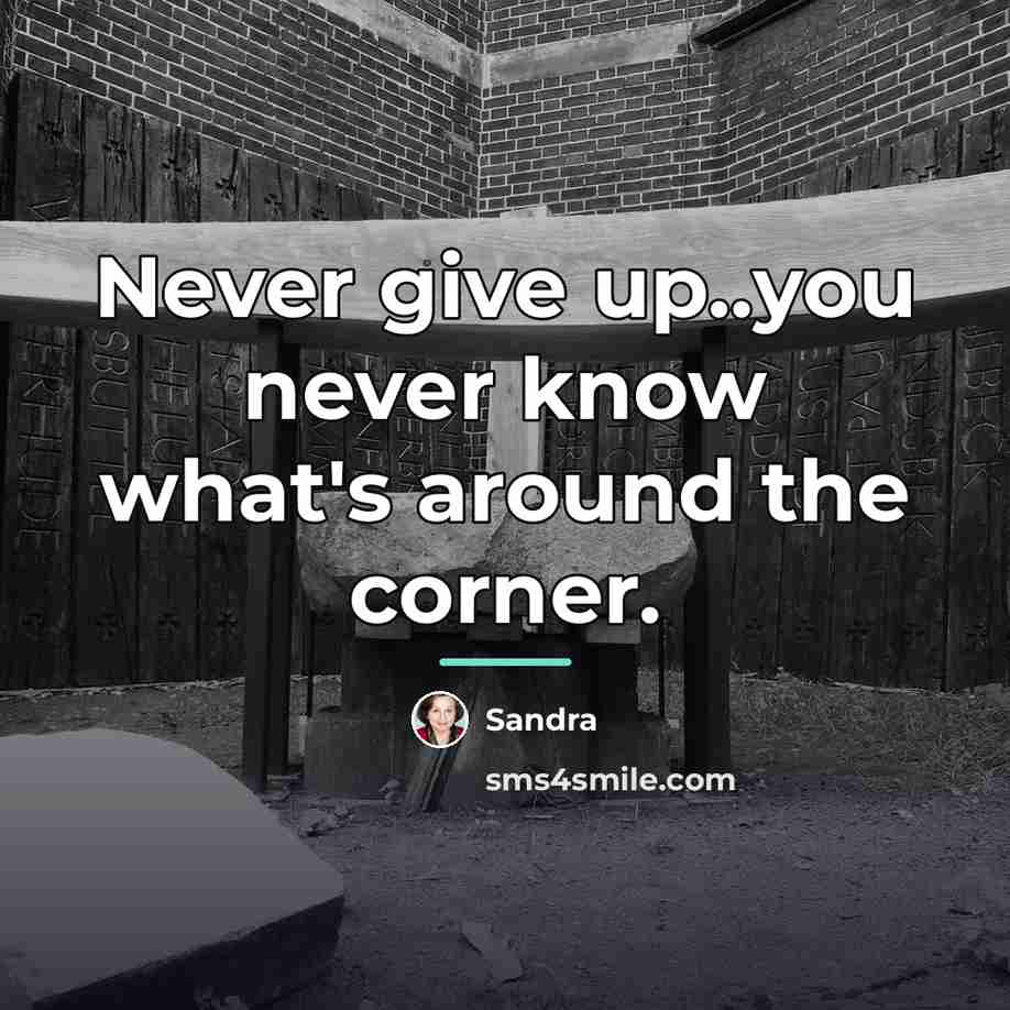 “Never give up..you never know what's around the corner.…” quote by Sandra
