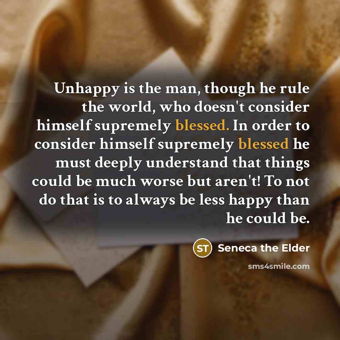 “Unhappy is the man, though he rule the world, who…” quote by Seneca the Elder