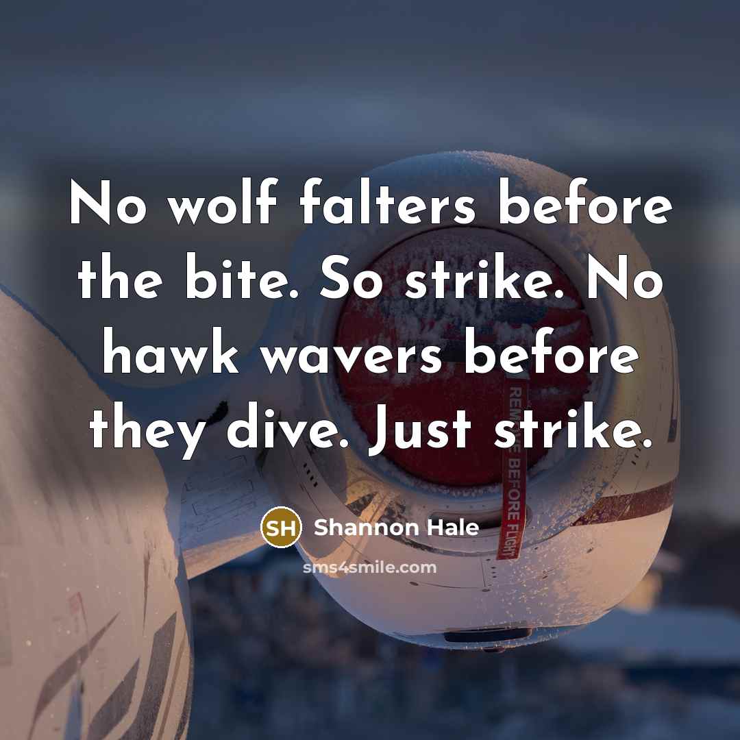 “No wolf falters before the bite. So strike. No hawk…” quote by Shannon Hale