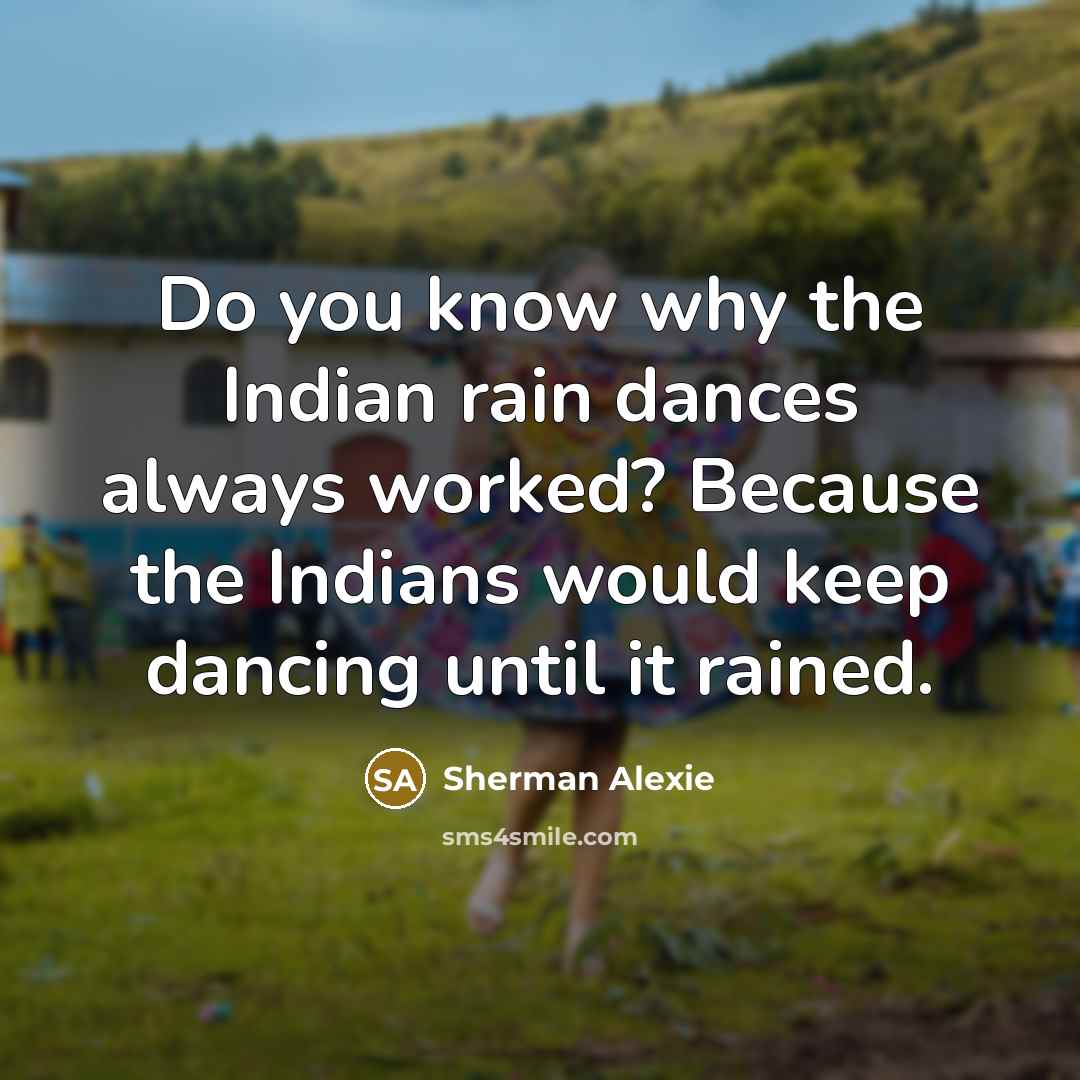 “Do you know why the Indian rain dances always worked?…” quote by Sherman Alexie