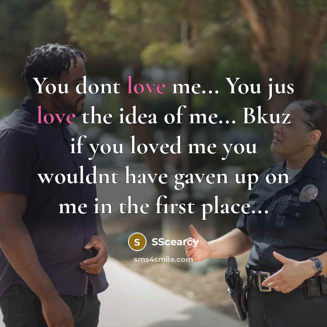 “You dont love me... You jus love the idea of me... Bkuz if you loved me you wouldnt have gaven up on me in the first place...” quote by SScearcy