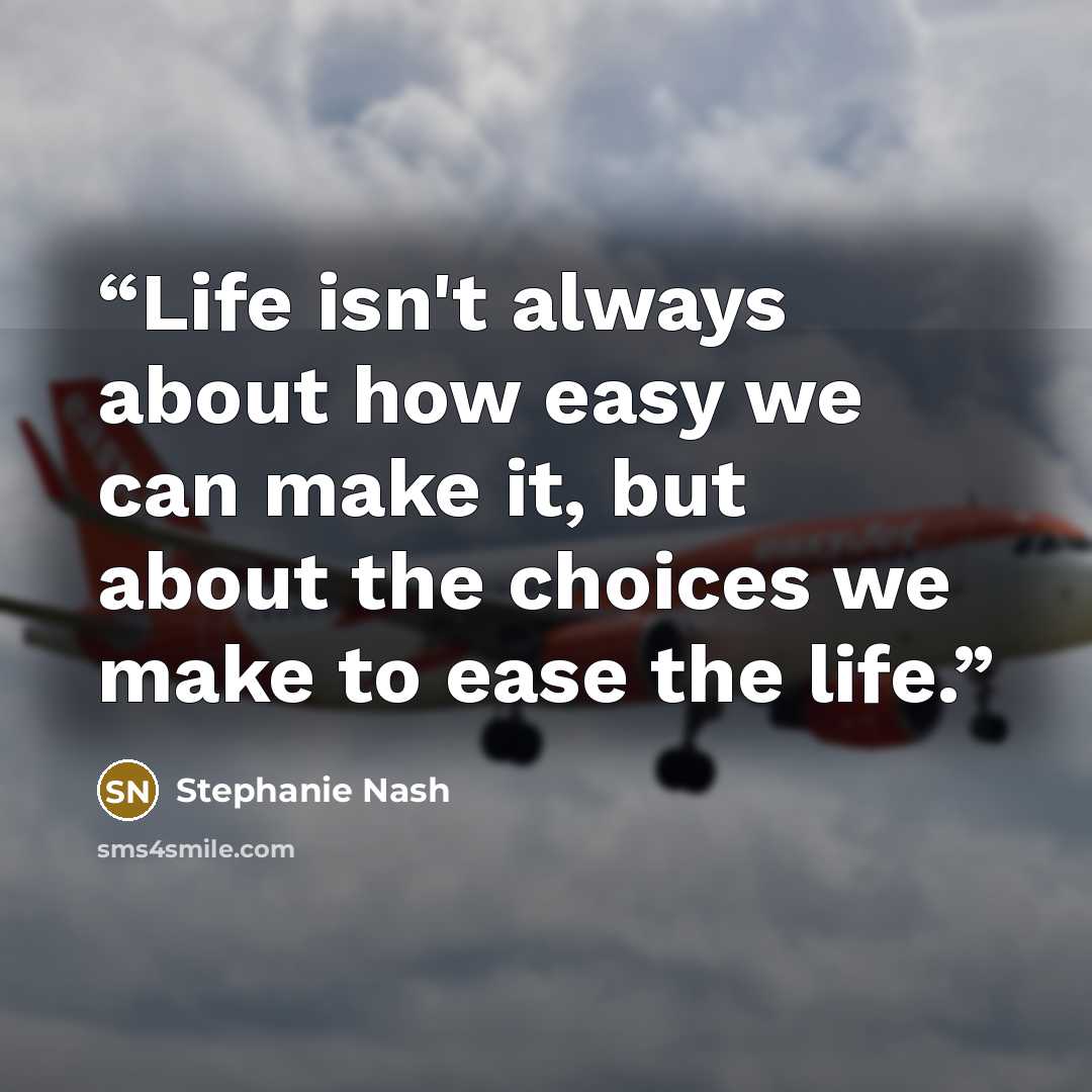 “Life isn't always about how easy we can make it, but about the choices we make to ease the life.” quote by Stephanie Nash