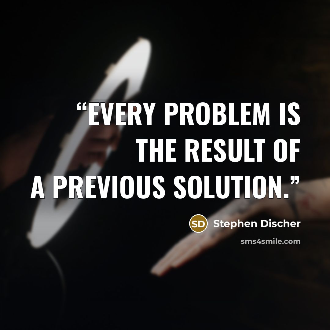 “Every problem is the result of a previous solution.” quote by Stephen Discher