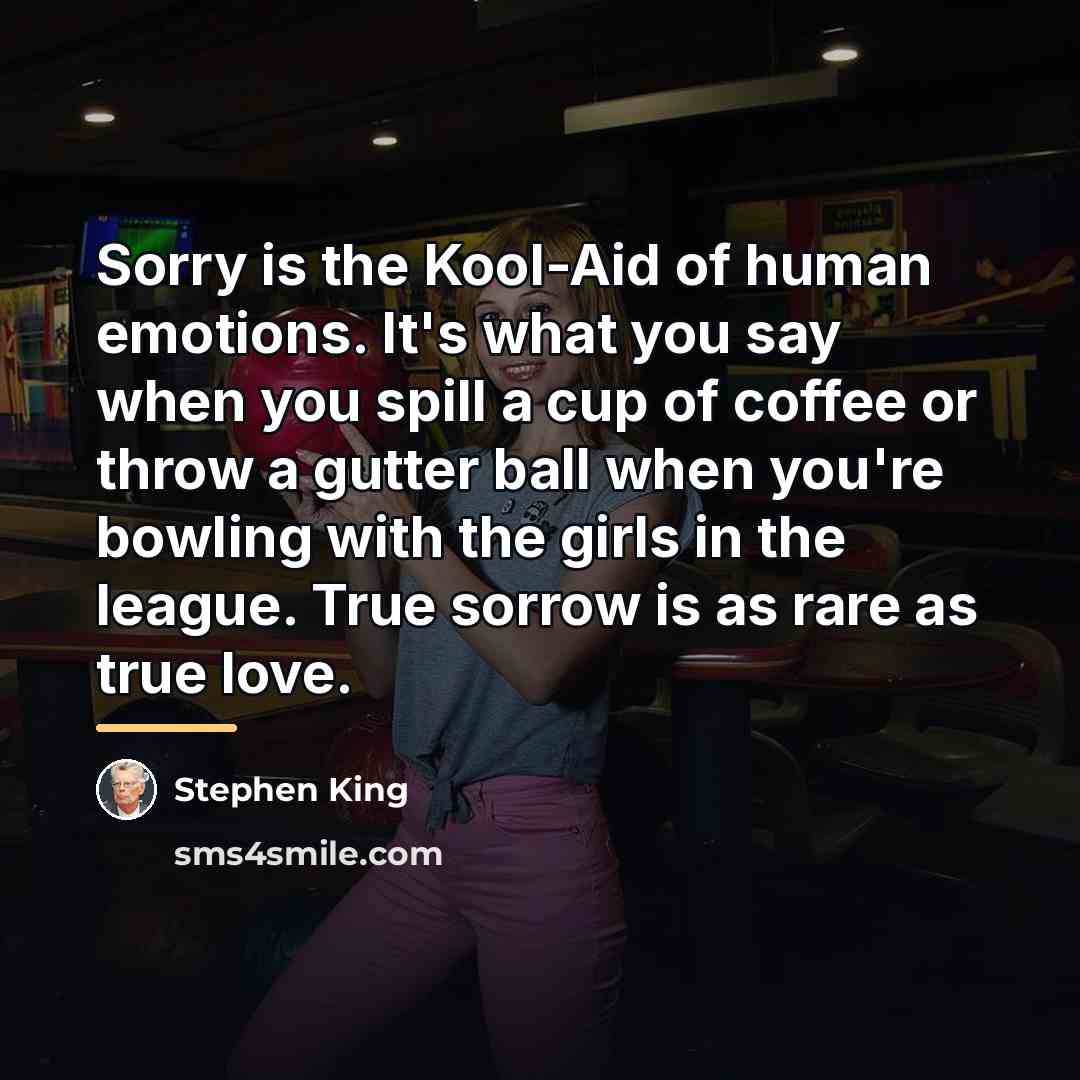 “Sorry is the Kool-Aid of human emotions. It's what you…” quote by Stephen King