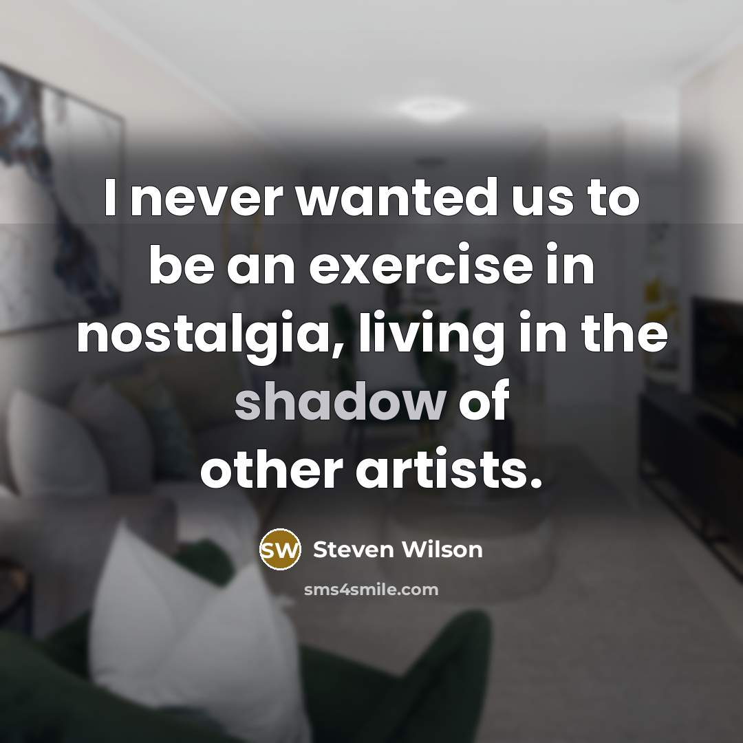 “I never wanted us to be an exercise in nostalgia,…” quote by Steven Wilson