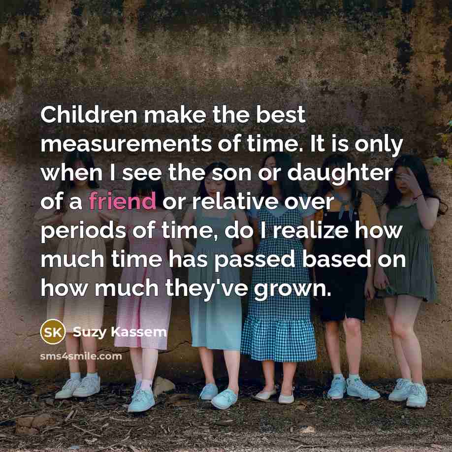 “Children make the best measurements of time. It is only…” quote by Suzy Kassem