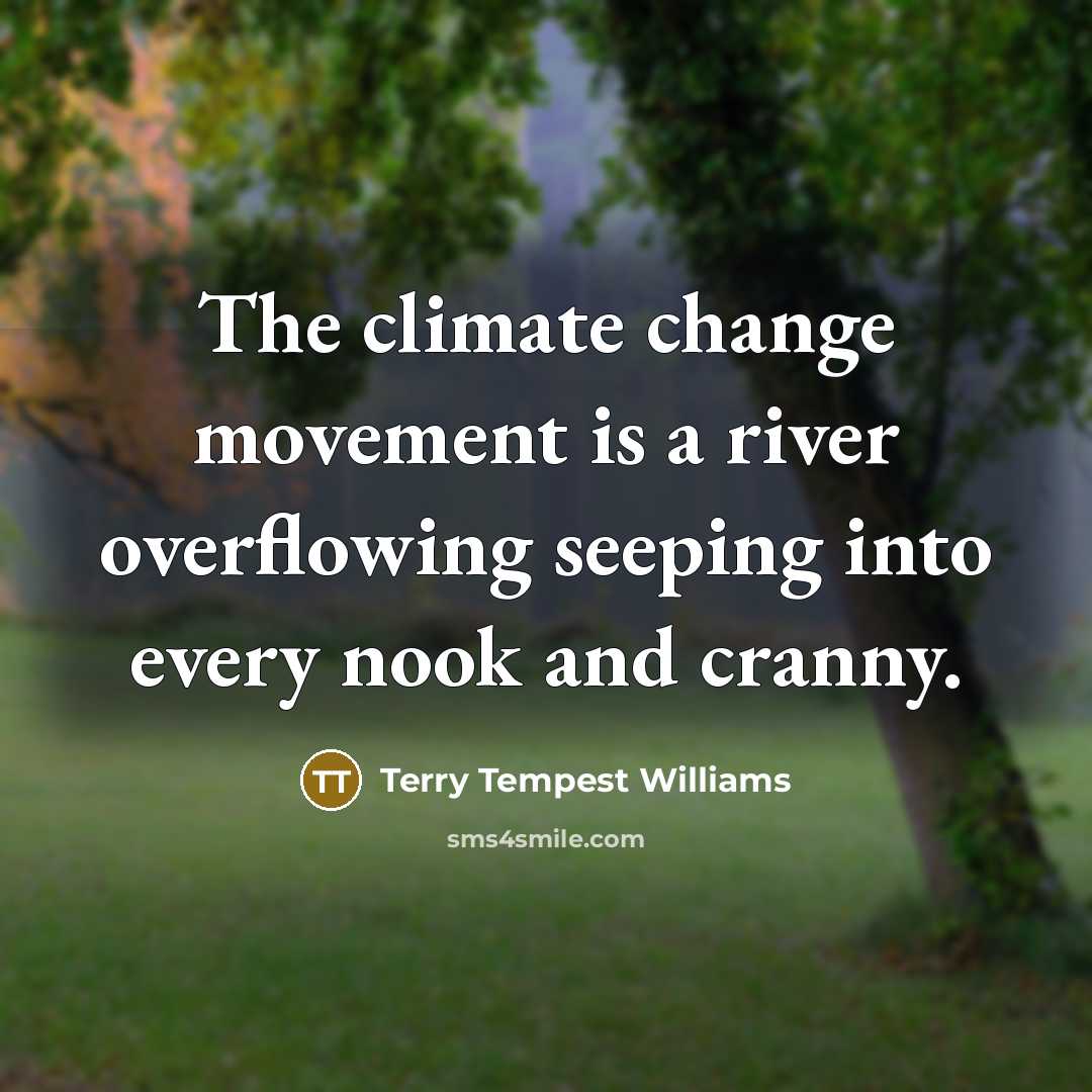 “The climate change movement is a river overflowing seeping into…” quote by Terry Tempest Williams