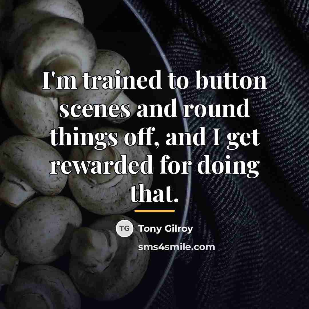 “I'm trained to button scenes and round things off, and…” quote by Tony Gilroy