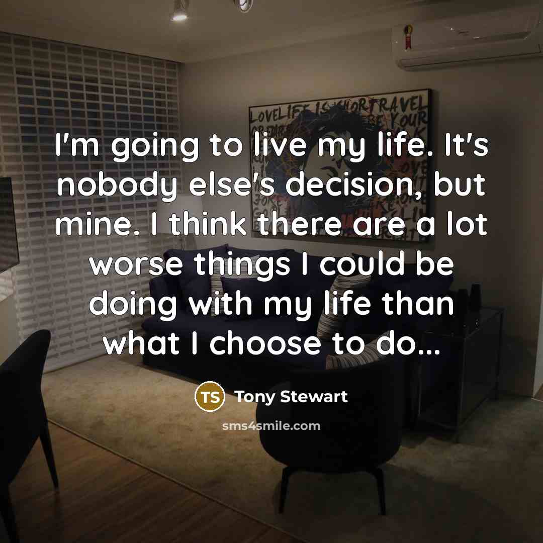 “I'm going to live my life. It's nobody else's decision,…” quote by Tony Stewart