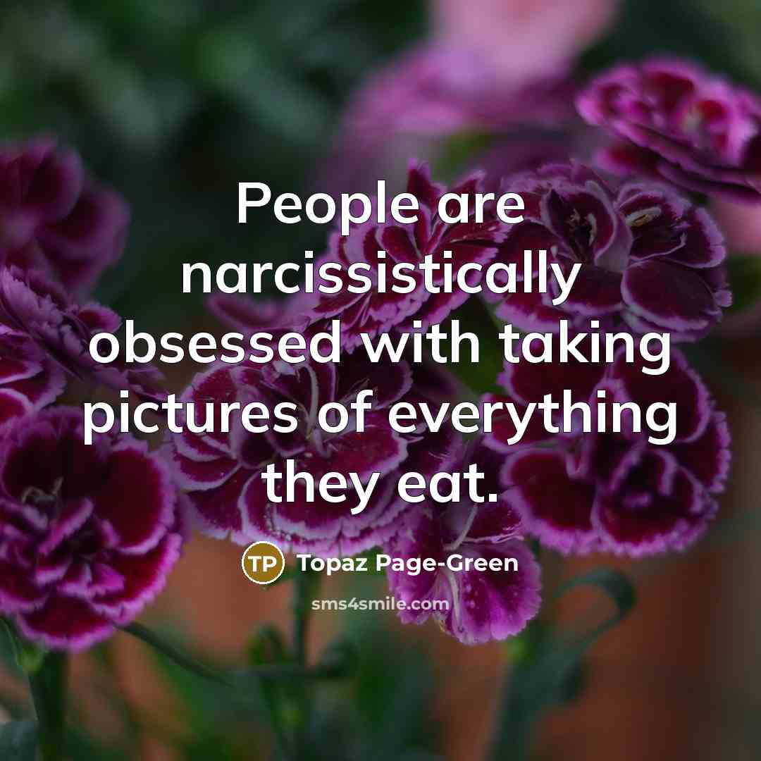 “People are narcissistically obsessed with taking pictures of everything they…” quote by Topaz Page-Green