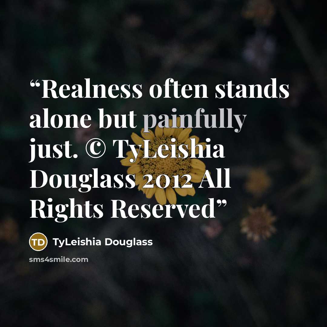 “Realness often stands alone but painfully just. © TyLeishia Douglass 2012 All Rights Reserved” quote by TyLeishia Douglass