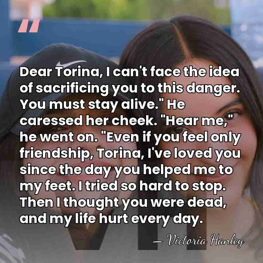 Dear Torina, I can't face the idea of sacrificing you to this&hellip; - Victoria Hanley