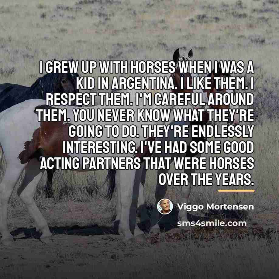 “I grew up with horses when I was a kid…” quote by Viggo Mortensen