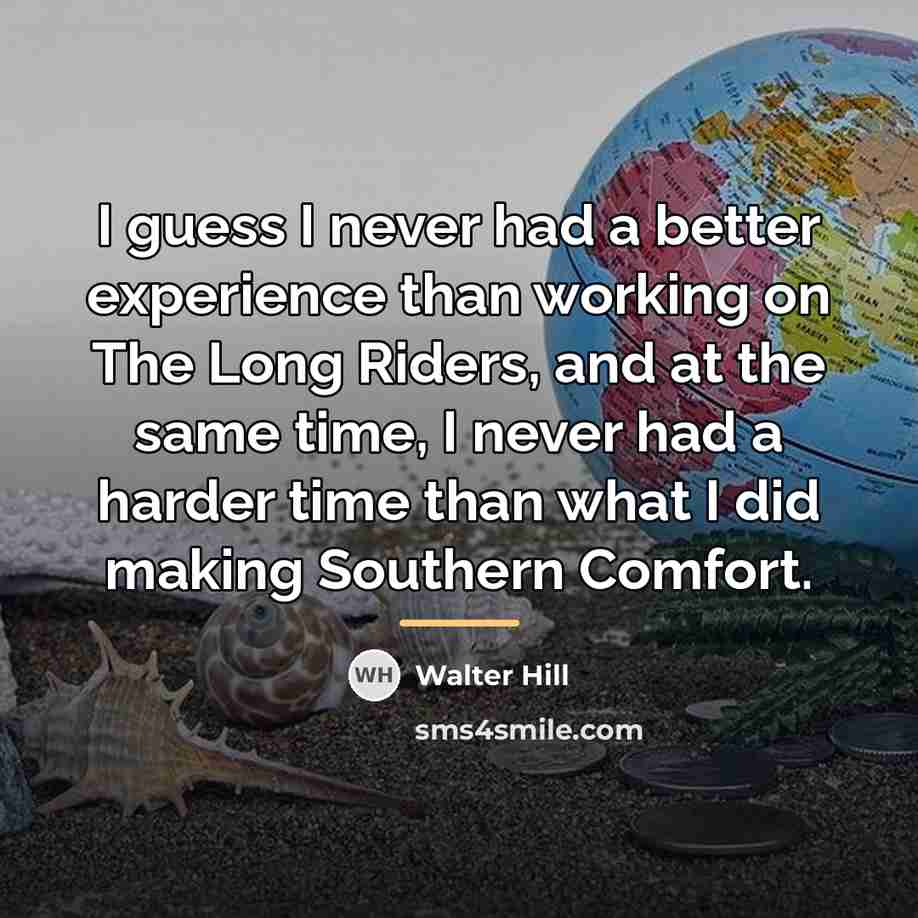 “I guess I never had a better experience than working…” quote by Walter Hill