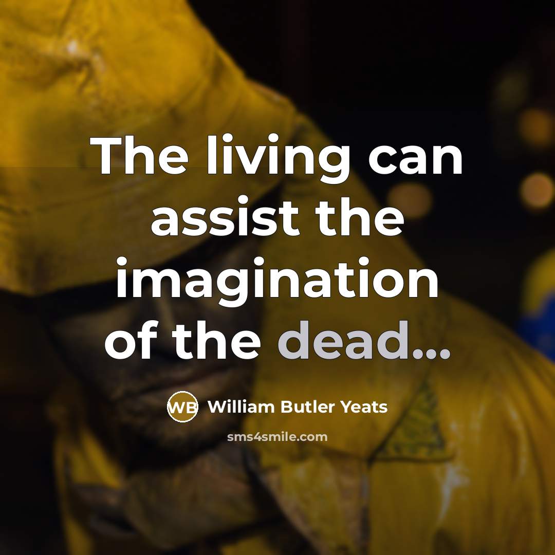“The living can assist the imagination of the dead...” quote by William Butler Yeats