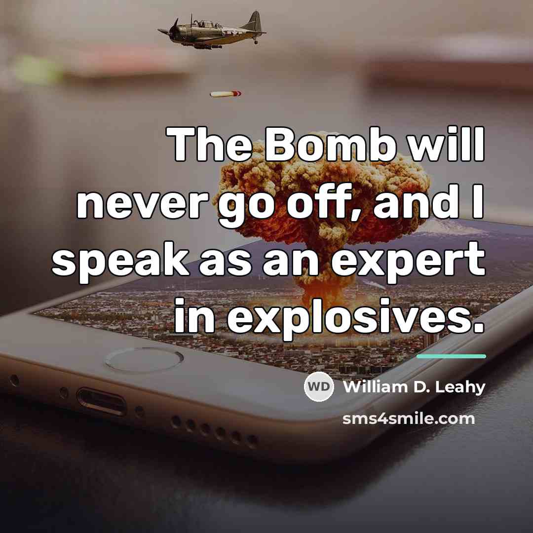 “The Bomb will never go off, and I speak as…” quote by William D. Leahy