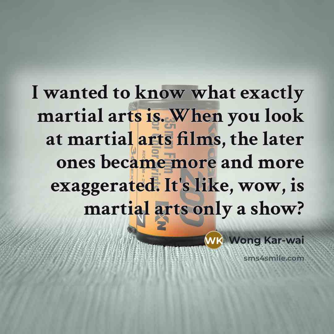“I wanted to know what exactly martial arts is. When…” quote by Wong Kar-wai