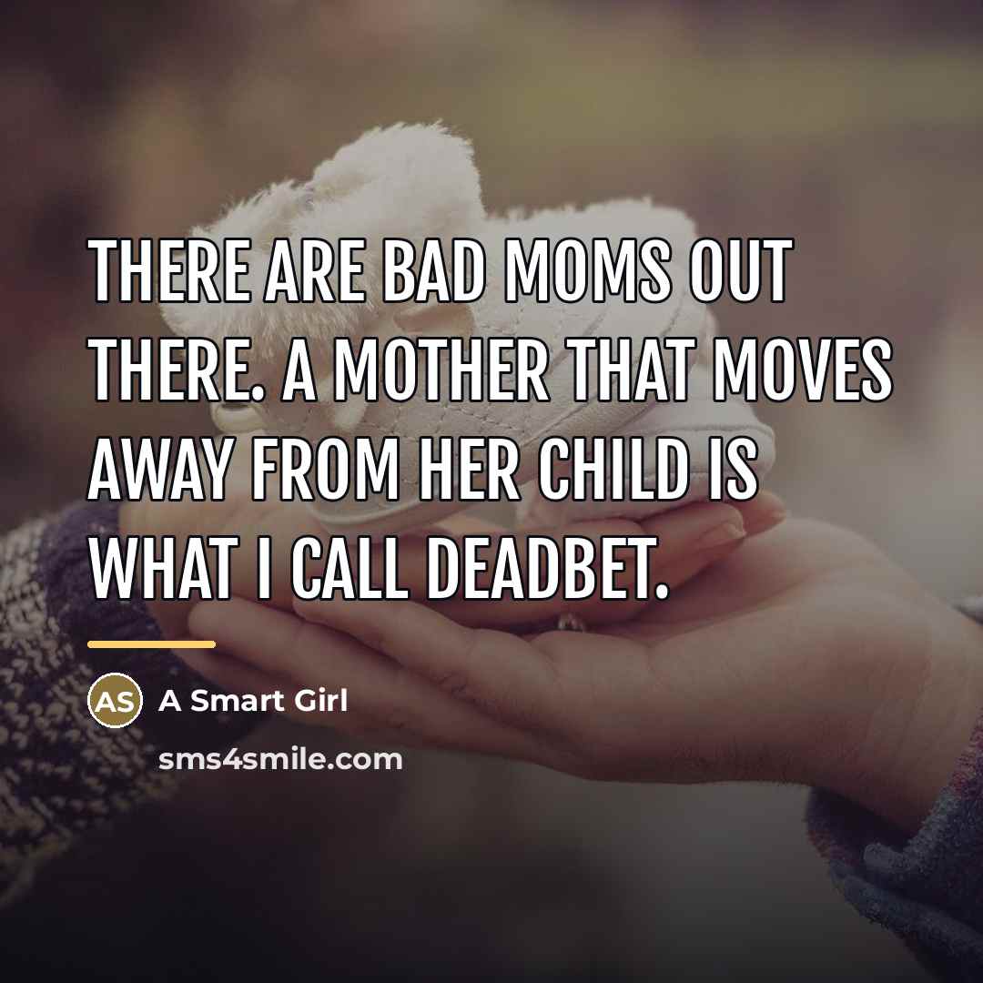 “There are bad moms out there. A mother that moves…” quote by A Smart Girl