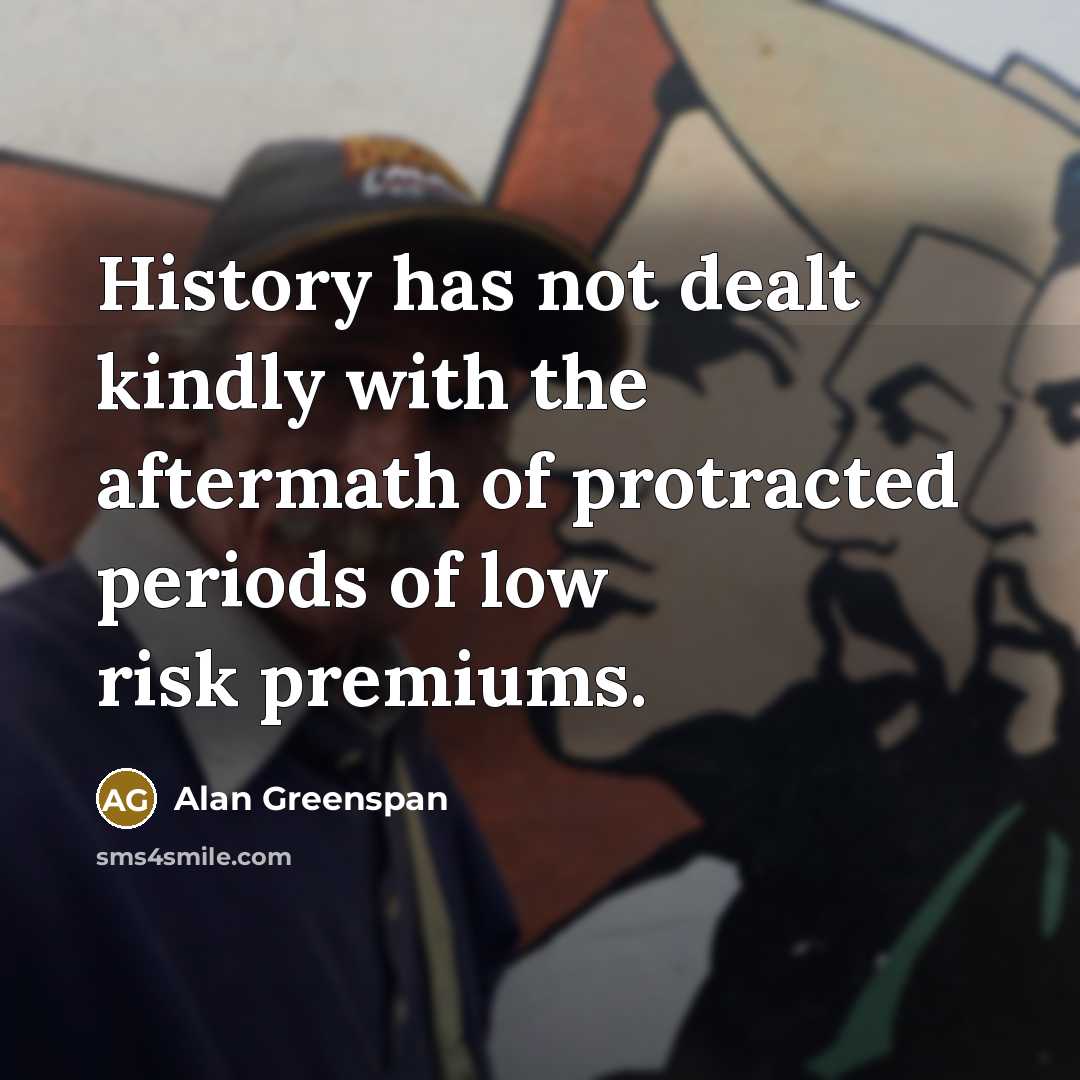 “History has not dealt kindly with the aftermath of protracted…” quote by Alan Greenspan