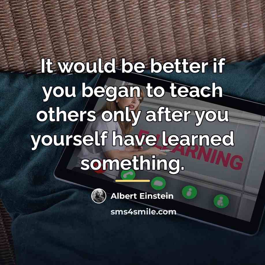 “It would be better if you began to teach others…” quote by Albert Einstein