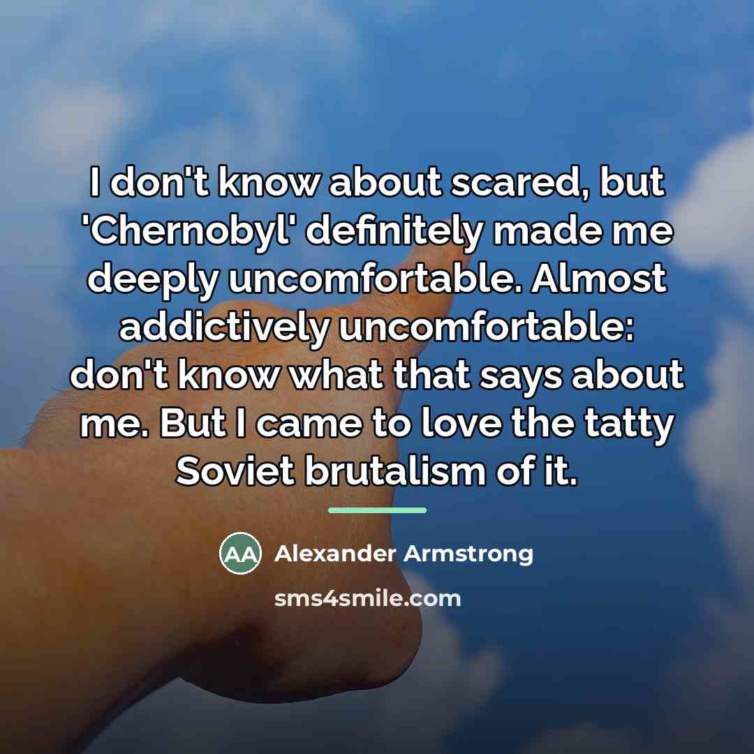“I don't know about scared, but 'Chernobyl' definitely made me…” quote by Alexander Armstrong