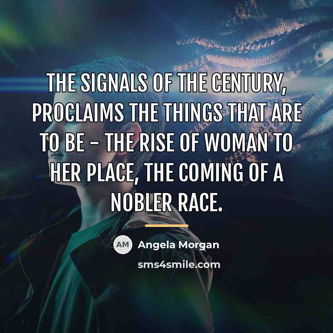 “The signals of the century, Proclaims the things that are…” quote by Angela Morgan