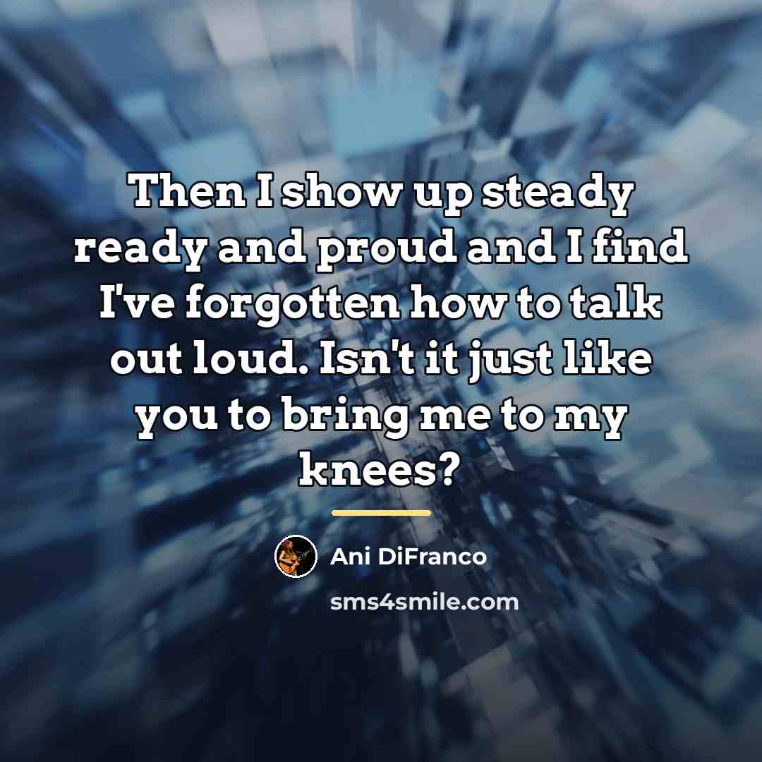 “Then I show up steady ready and proud and I…” quote by Ani DiFranco