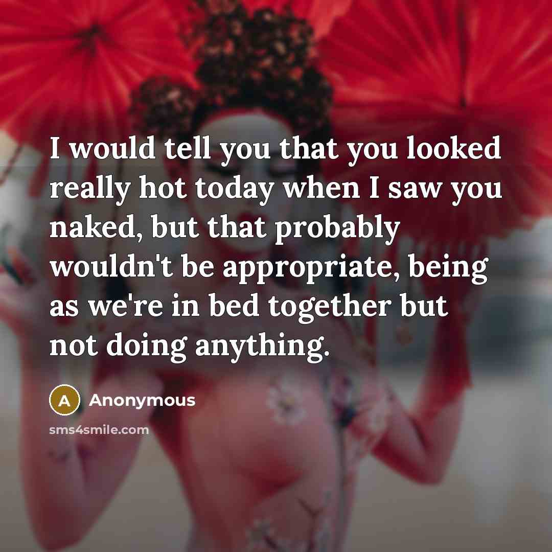 “I would tell you that you looked really hot today…” quote by Anonymous